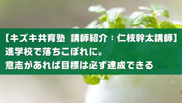 進学校で落ちこぼれに 意志があれば目標は必ず達成できる キズキ共育塾