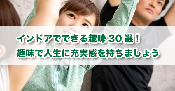 インドアでできる趣味30選 趣味で人生に充実感を持ちましょう キズキ共育塾