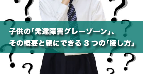 子供の「発達障害グレーゾーン」、その概要と親にできる3つの「接し方」 | キズキ共育塾