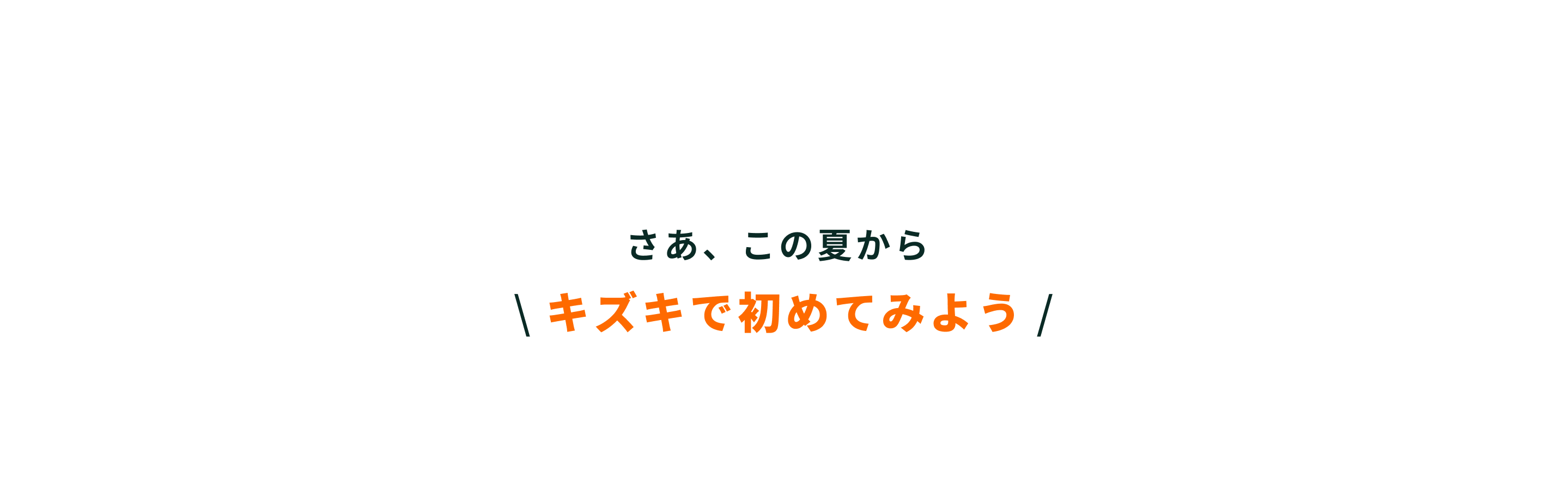 さあ、この夏からキズキで初めてみよう