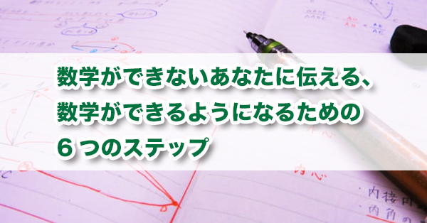 数学ができないあなたに伝える、数学ができるようになるための6つの