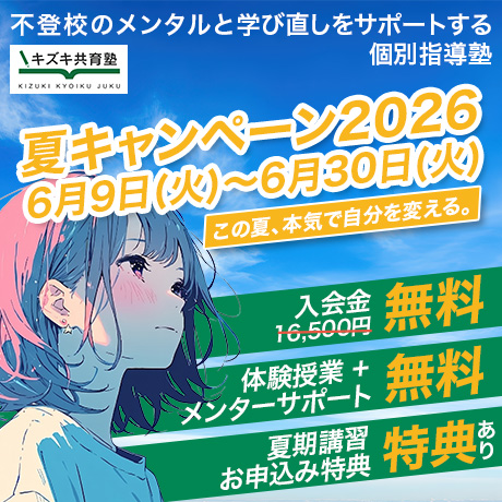 キズキ共育塾 夏キャンペーン2026(6月9日(火)〜6月30日(火))。不登校のメンタルと学び直しをサポートする個別指導塾。「この夏、本気で自分を変える。」 特典内容:入会金16,500円が無料、体験授業+メンターサポート無料、夏期講習お申込みで特典あり。
