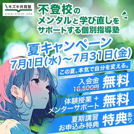 キズキ共育塾 夏キャンペーン2026（7月1日(水)〜7月31日(金)）。不登校のメンタルと学び直しをサポートする個別指導塾。「この夏、本気で自分を変える。」 特典内容：入会金16,500円が無料、体験授業＋メンターサポート無料、夏期講習お申込みで特典あり。